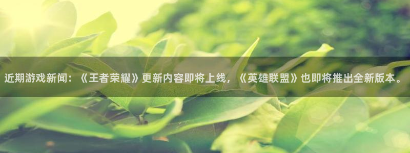 辉达娱乐平台官网入口：近期游戏新闻：《王者荣耀》更新内容即将