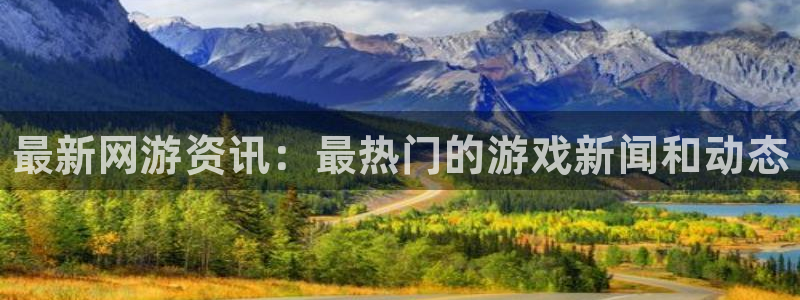 辉达娱乐平台：最新网游资讯：最热门的游戏新闻和动态