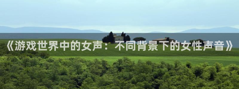 辉达娱乐怎么注册：《游戏世界中的女声：不同背景下的女性声音》