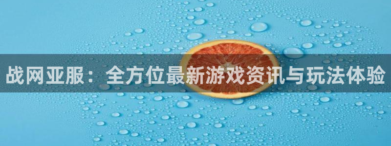 辉达娱乐平台官网入口：战网亚服：全方位最新游戏资讯与玩法体验