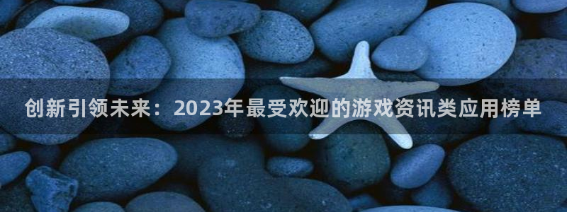 辉达娱乐app下载：创新引领未来：2023年最受欢迎的游戏资