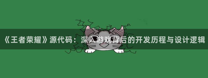 辉达娱乐平台注册：《王者荣耀》源代码：深入游戏背后的开发历程