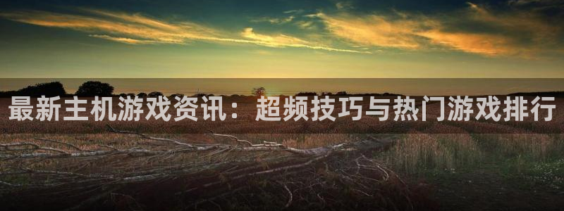 辉达娱乐开户测速：最新主机游戏资讯：超频技巧与热门游戏排行