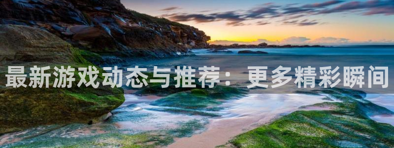 辉达娱乐注册官方登录app：最新游戏动态与推荐：更多精彩瞬间