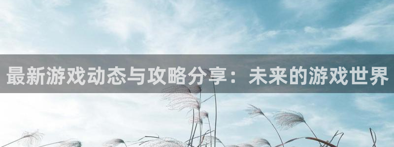 辉达娱乐2首页登录：最新游戏动态与攻略分享：未来的游戏世界