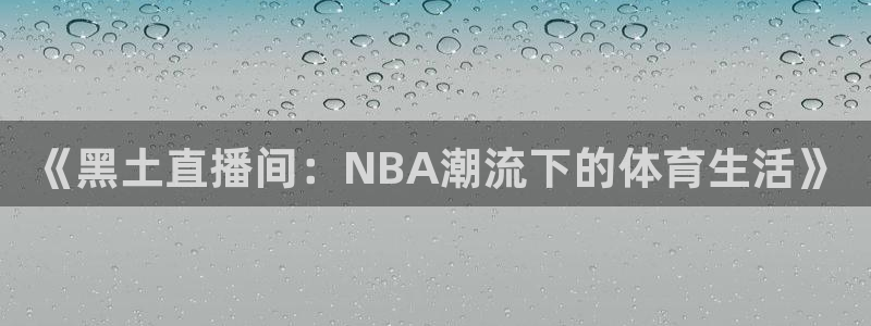 英超直播吧jrs：《黑土直播间：NBA潮流下的体育生活》