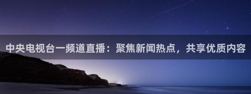 直播吧体育吧：中央电视台一频道直播：聚焦新闻热点，共享优质内容