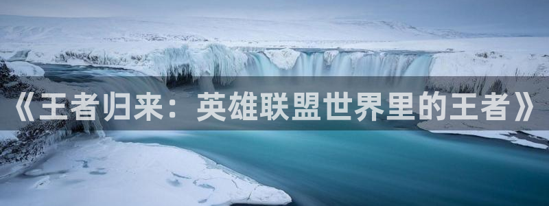 足球直播吧无插件直播：《王者归来：英雄联盟世界里的王者》