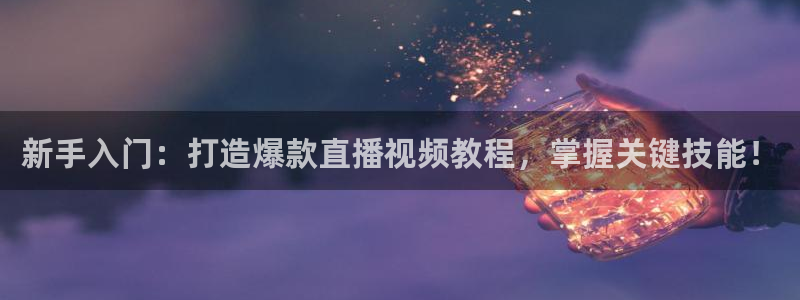 风云直播吧：新手入门：打造爆款直播视频教程，掌握关键技能！