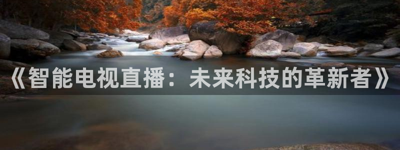 极速体育直播吧免费观看：《智能电视直播：未来科技的革新者》