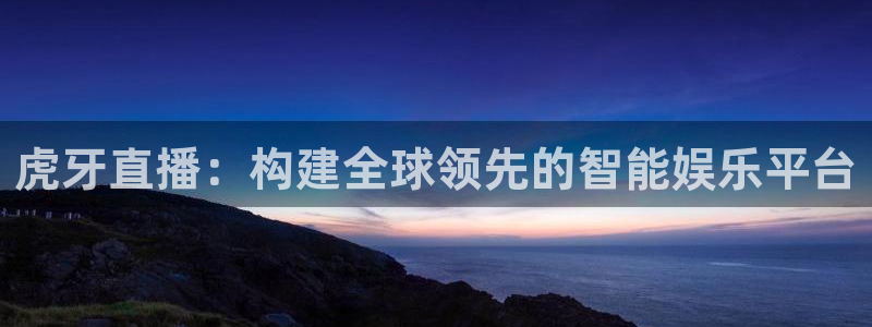nba直播吧在线直播：虎牙直播：构建全球领先的智能娱乐平台