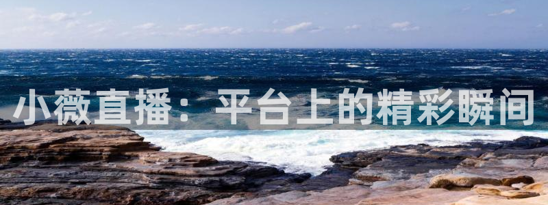 直播吧啊：小薇直播：平台上的精彩瞬间